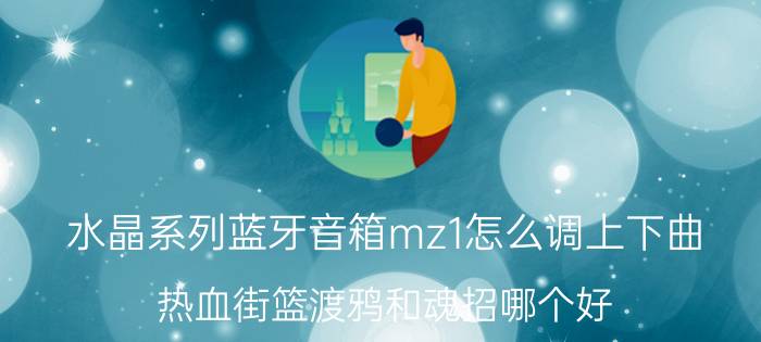 水晶系列蓝牙音箱mz1怎么调上下曲 热血街篮渡鸦和魂招哪个好？